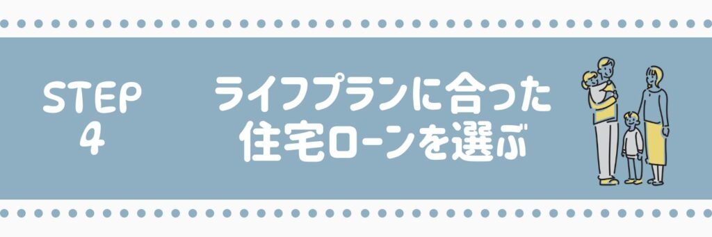 ステップ4　ライフプランにあった住宅ローンを選ぶ